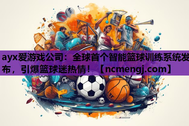 全球首个智能篮球训练系统发布，引爆篮球迷热情！