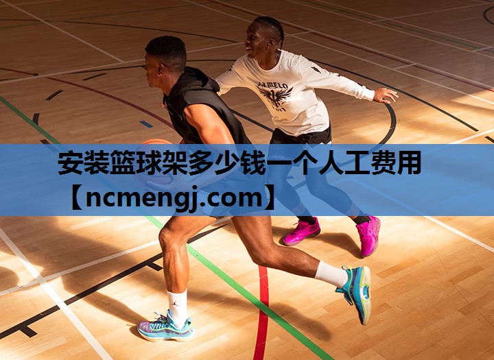 安装篮球架多少钱一个人工费用