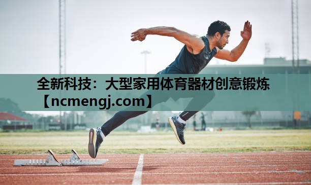 全新科技：大型家用体育器材创意锻炼