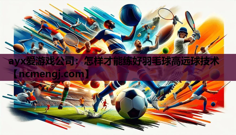 怎样才能练好羽毛球高远球技术