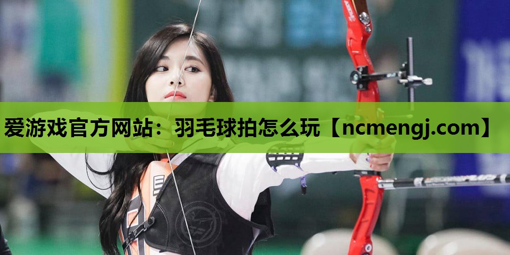 羽毛球拍怎么玩